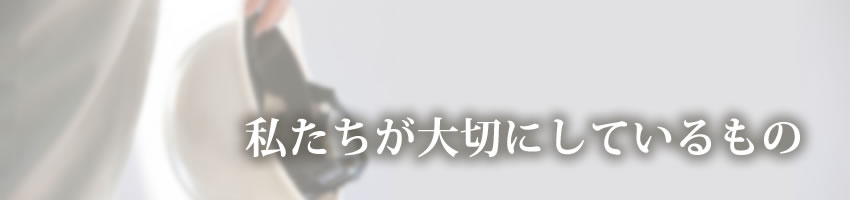 私たちが大切にしているもの